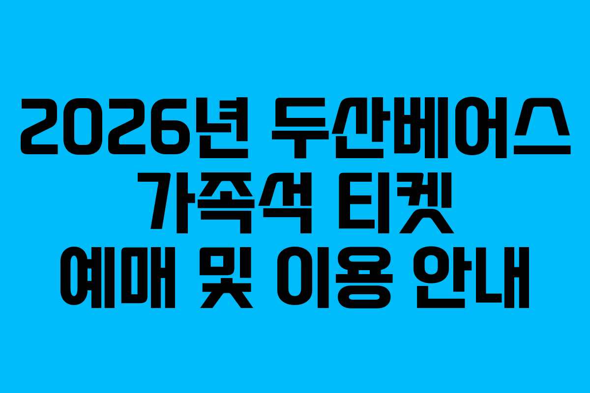 2026년 두산베어스 가족석 티켓 예매 및 이용 안내