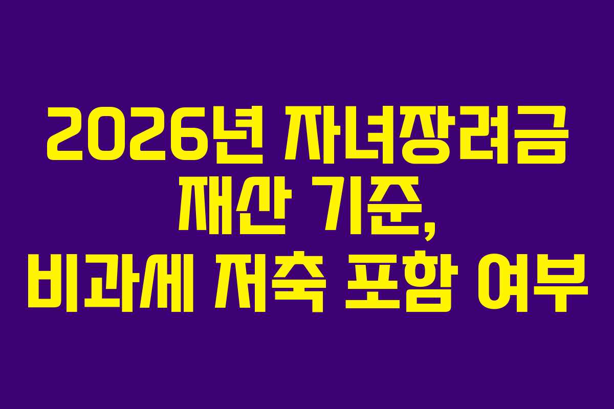 2026년 자녀장려금 재산 기준, 비과세 저축 포함 여부