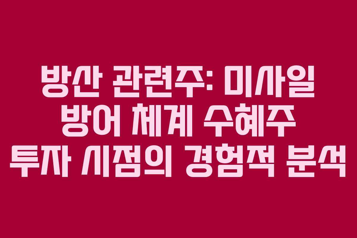 방산 관련주: 미사일 방어 체계 수혜주 투자 시점의 경험적 분석
