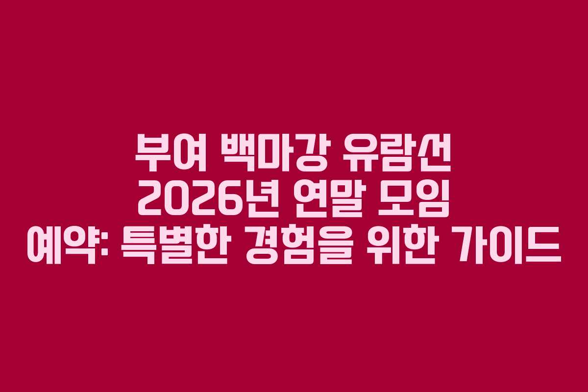 부여 백마강 유람선 2026년 연말 모임 예약: 특별한 경험을 위한 가이드