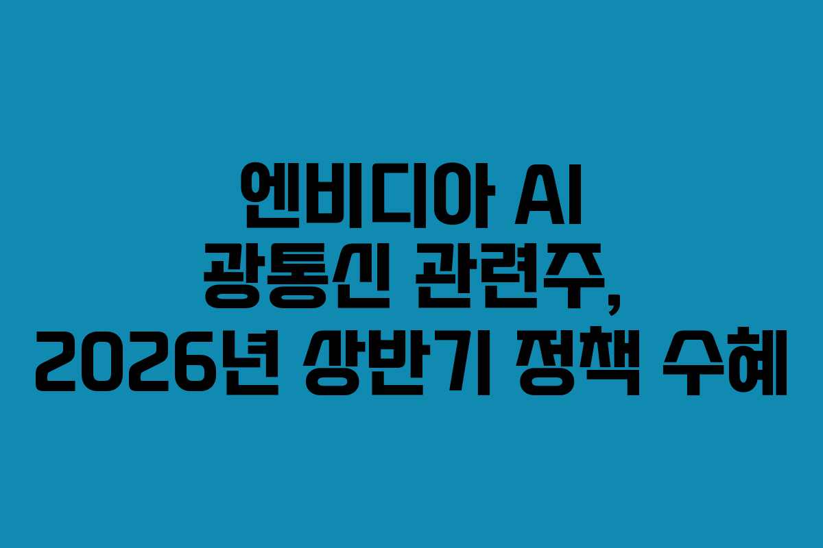 엔비디아 AI 광통신 관련주, 2026년 상반기 정책 수혜