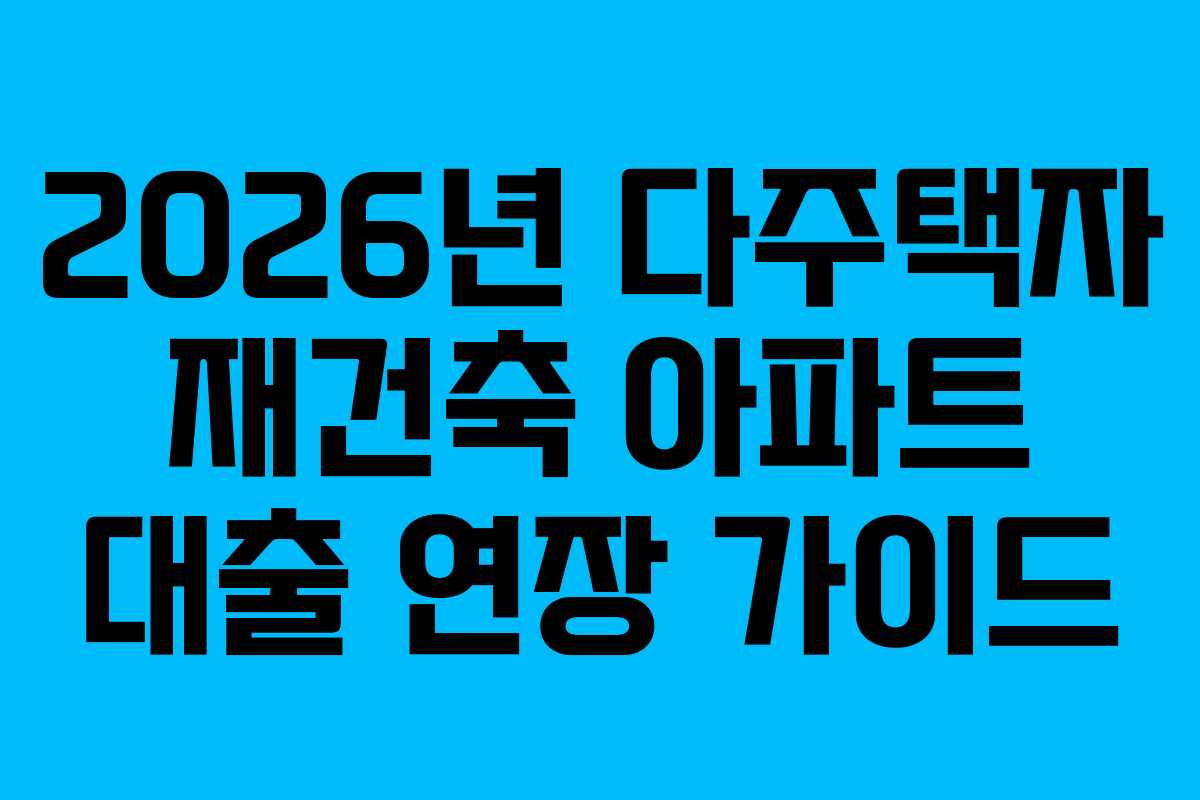 2026년 다주택자 재건축 아파트 대출 연장 가이드