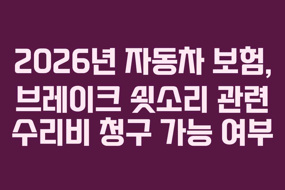 2026년 자동차 보험, 브레이크 쇳소리 관련 수리비 청구 가능 여부