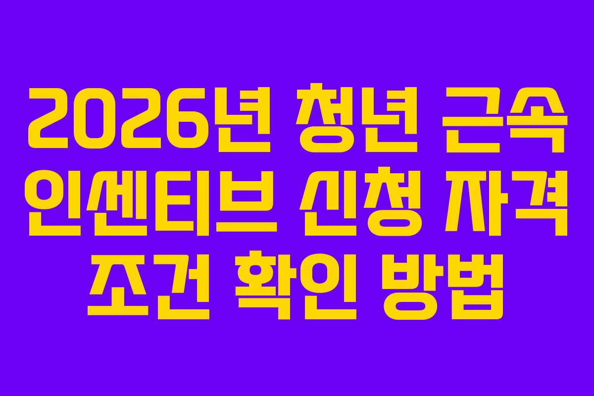 2026년 청년 근속 인센티브 신청 자격 조건 확인 방법