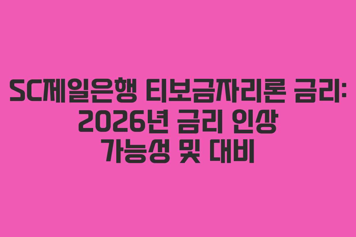 SC제일은행 티보금자리론 금리: 2026년 금리 인상 가능성 및 대비
