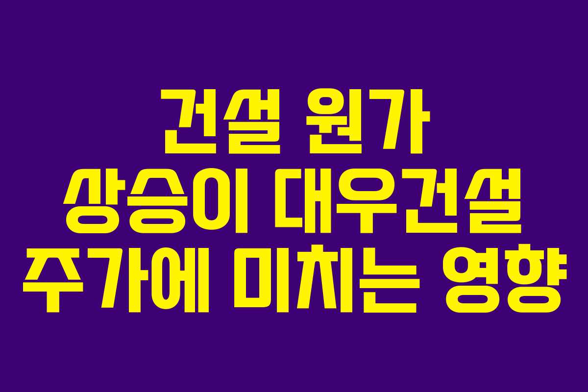 건설 원가 상승이 대우건설 주가에 미치는 영향