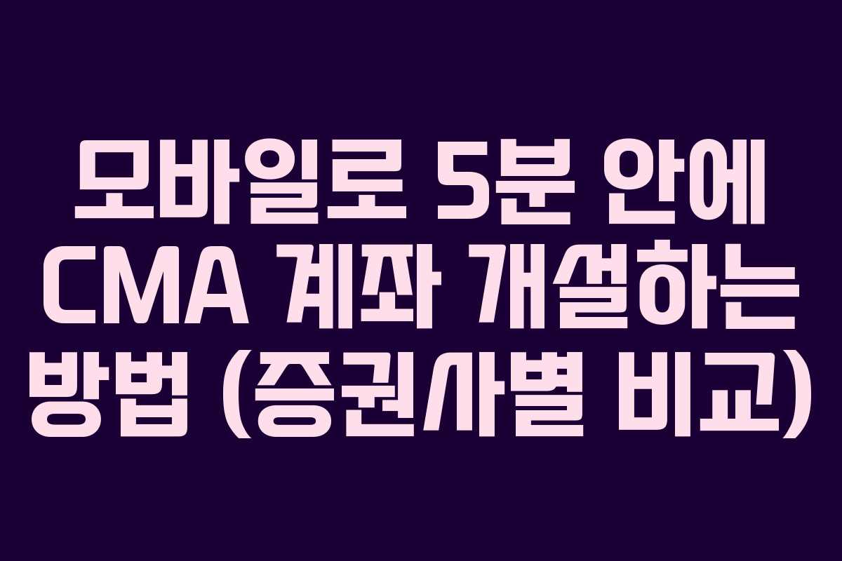 모바일로 5분 안에 CMA 계좌 개설하는 방법 (증권사별 비교)