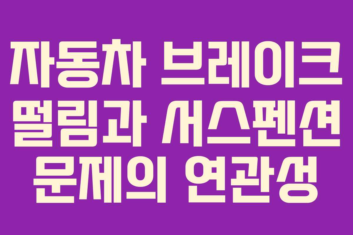 자동차 브레이크 떨림과 서스펜션 문제의 연관성