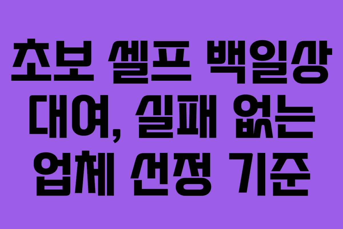 초보 셀프 백일상 대여, 실패 없는 업체 선정 기준