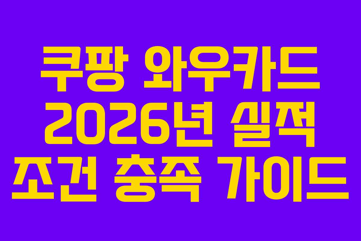 쿠팡 와우카드 2026년 실적 조건 충족 가이드