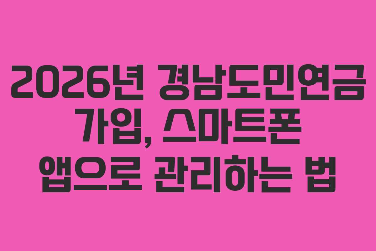 2026년 경남도민연금 가입, 스마트폰 앱으로 관리하는 법