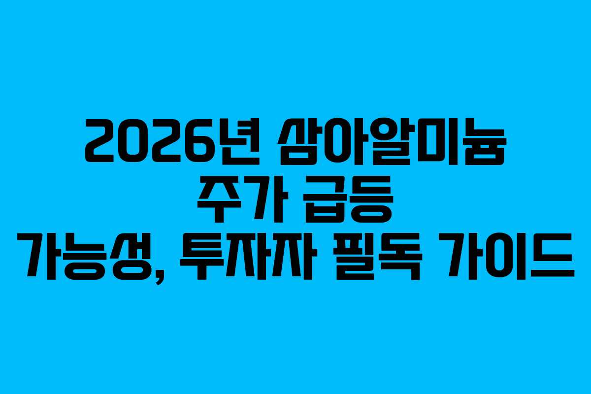 2026년 삼아알미늄 주가 급등 가능성, 투자자 필독 가이드