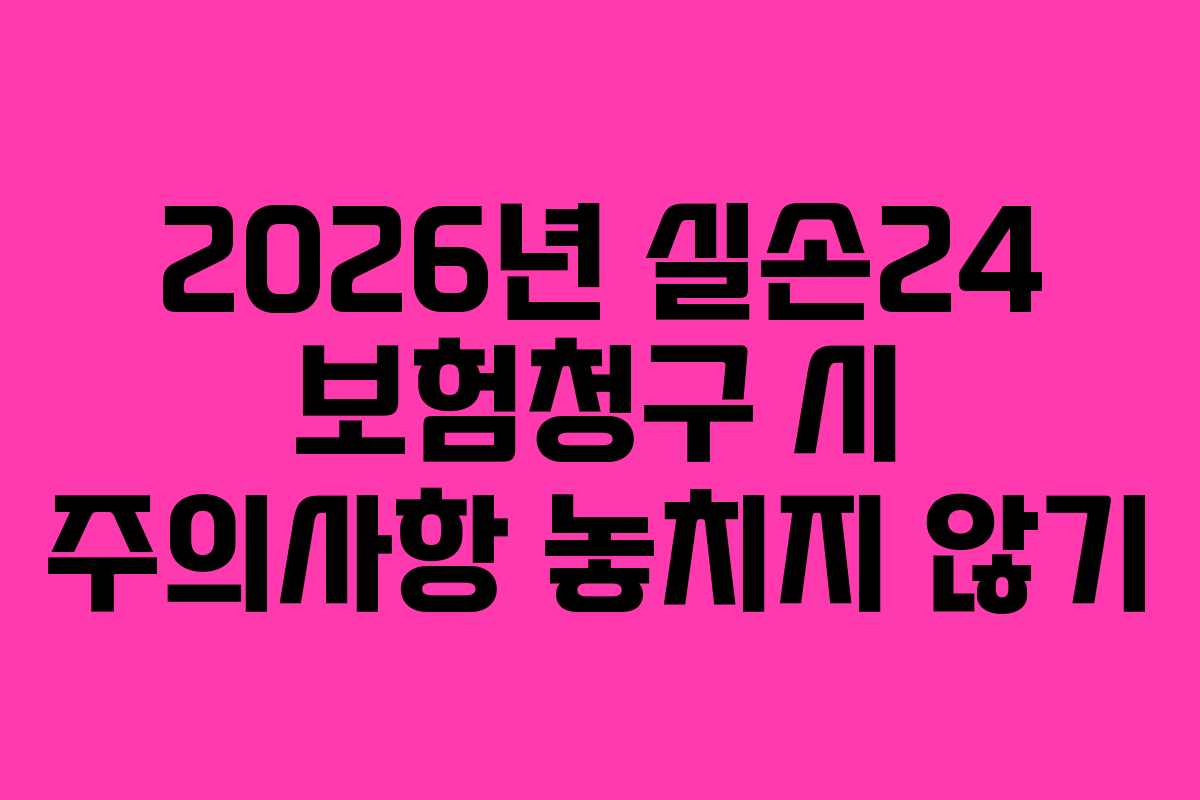 2026년 실손24 보험청구 시 주의사항 놓치지 않기