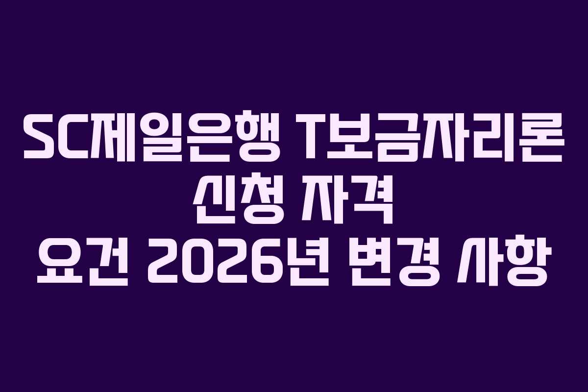 SC제일은행 T보금자리론 신청 자격 요건 2026년 변경 사항