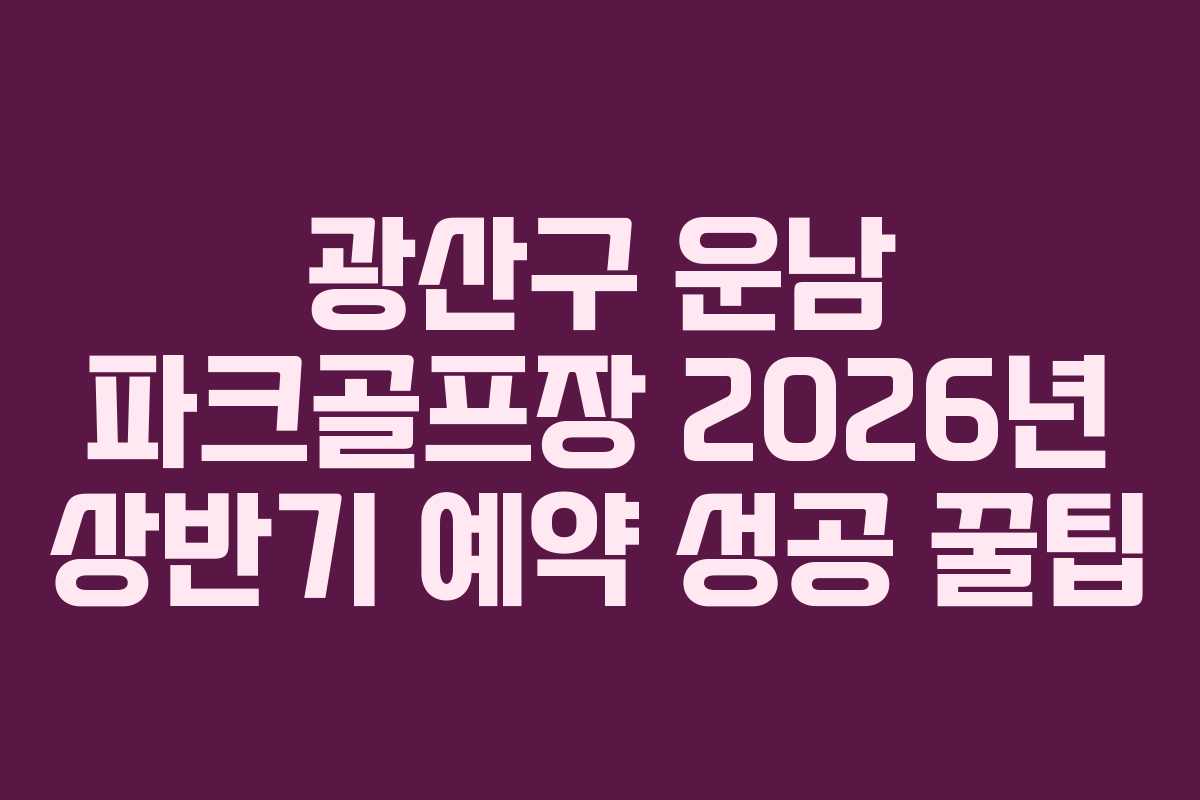 광산구 운남 파크골프장 2026년 상반기 예약 성공 꿀팁