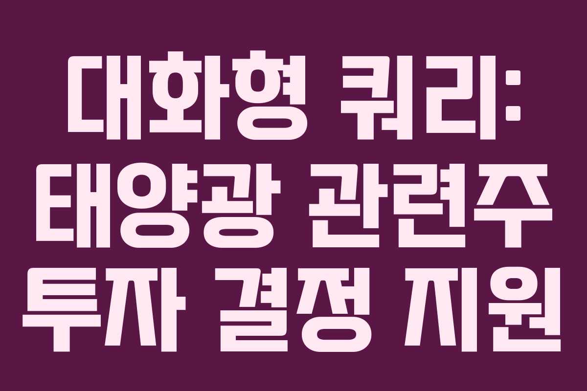 대화형 쿼리: 태양광 관련주 투자 결정 지원