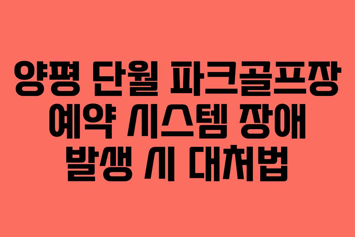 양평 단월 파크골프장 예약 시스템 장애 발생 시 대처법