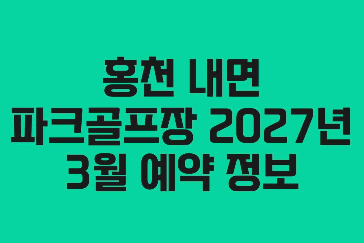 홍천 내면 파크골프장 2027년 3월 예약 정보