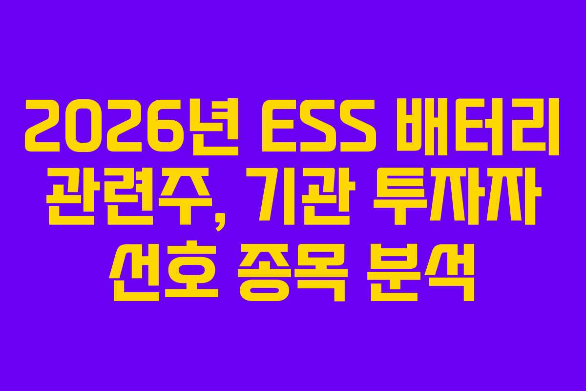 2026년 ESS 배터리 관련주, 기관 투자자 선호 종목 분석