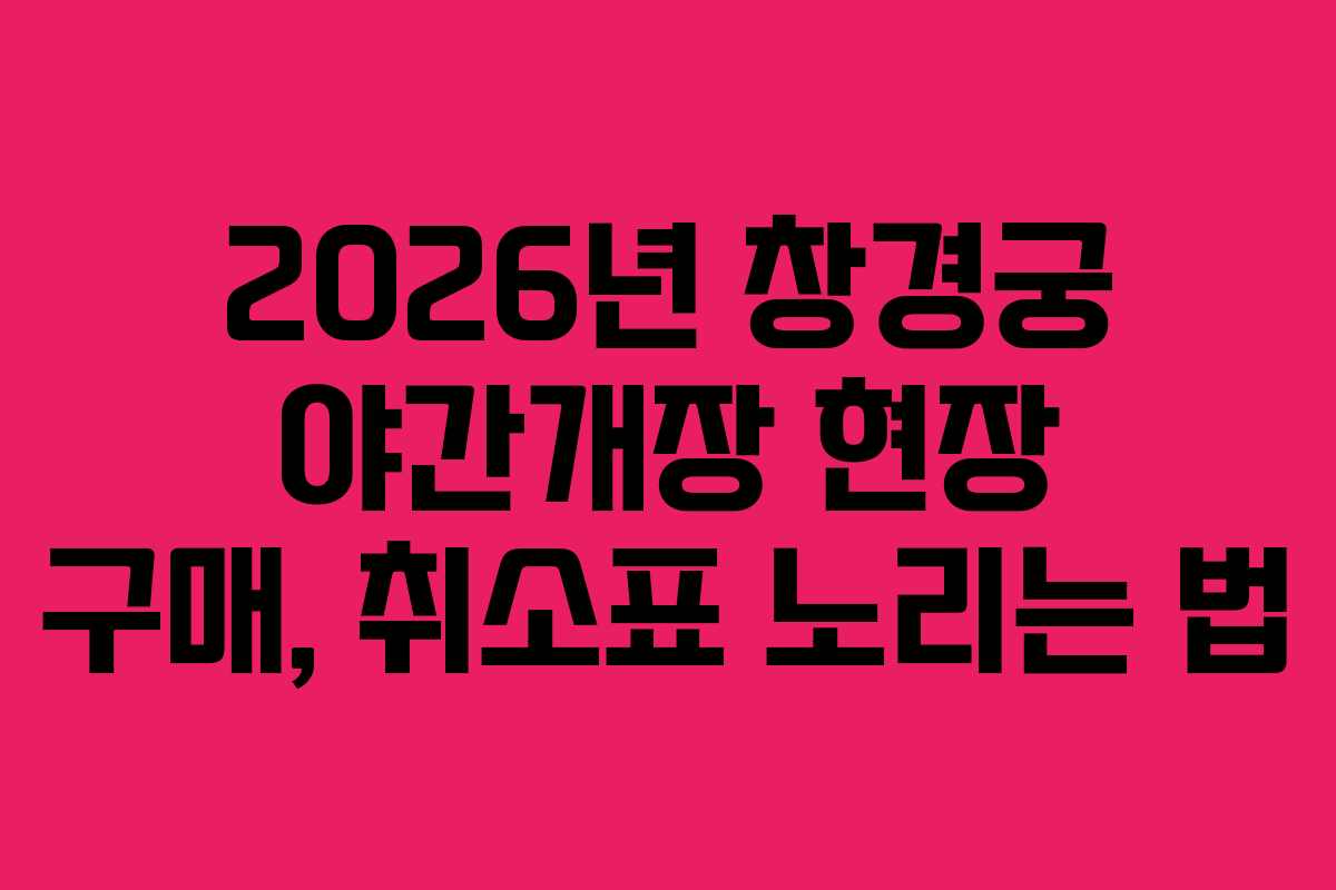 2026년 창경궁 야간개장 현장 구매, 취소표 노리는 법