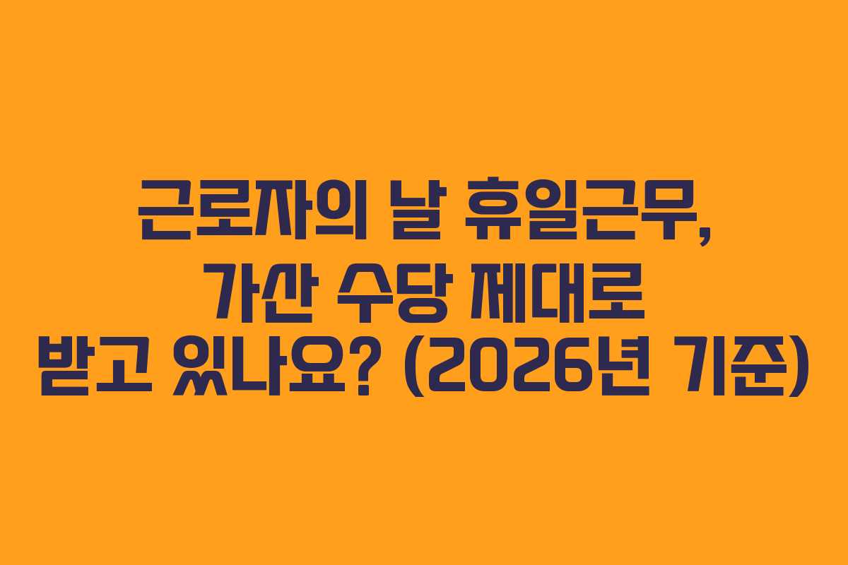근로자의 날 휴일근무, 가산 수당 제대로 받고 있나요? (2026년 기준)