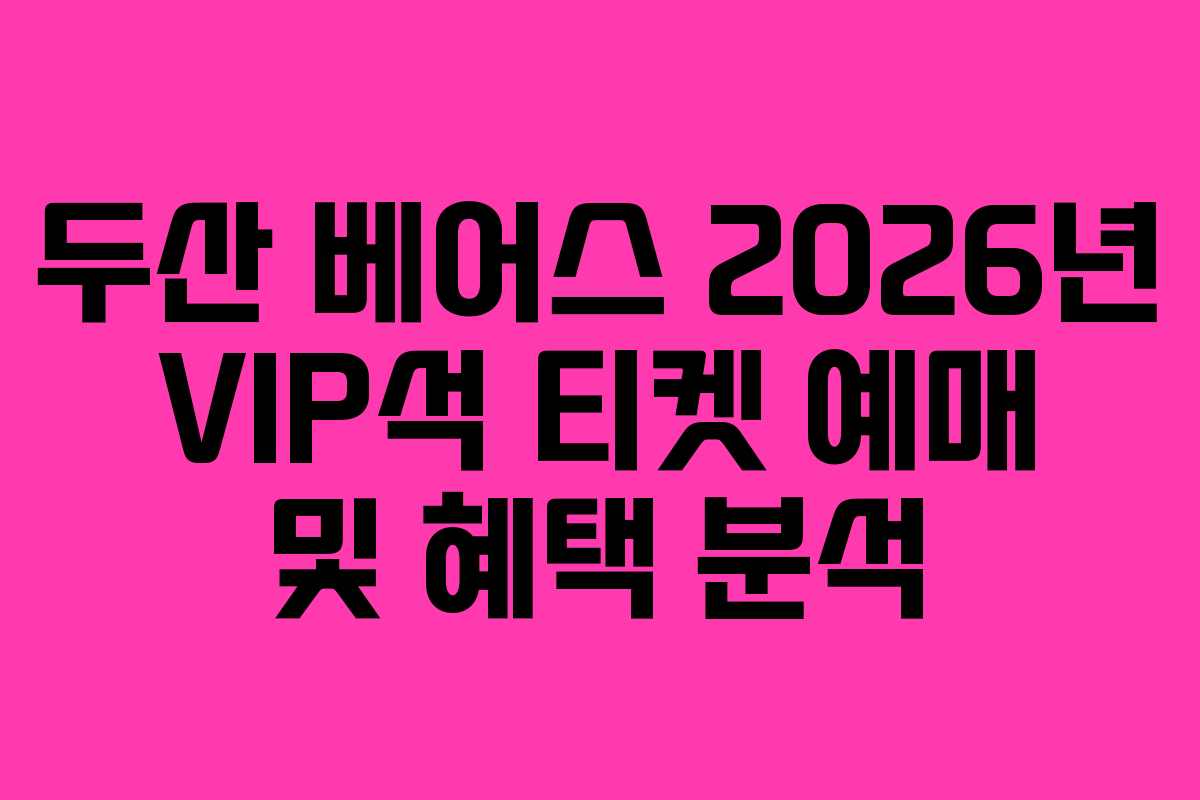 두산 베어스 2026년 VIP석 티켓 예매 및 혜택 분석