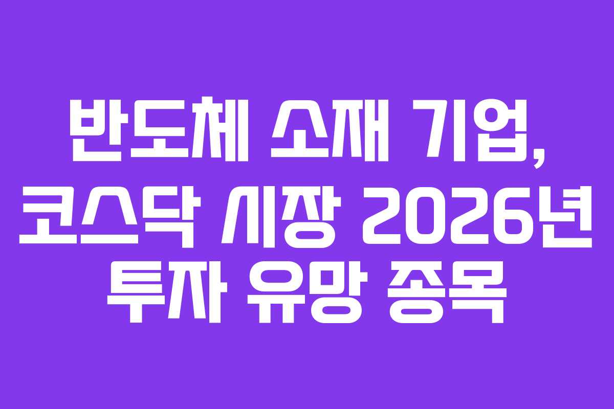 반도체 소재 기업, 코스닥 시장 2026년 투자 유망 종목