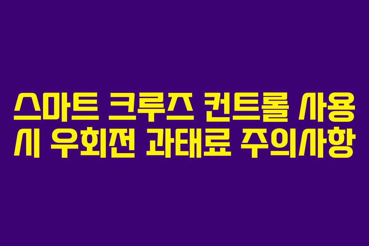 스마트 크루즈 컨트롤 사용 시 우회전 과태료 주의사항