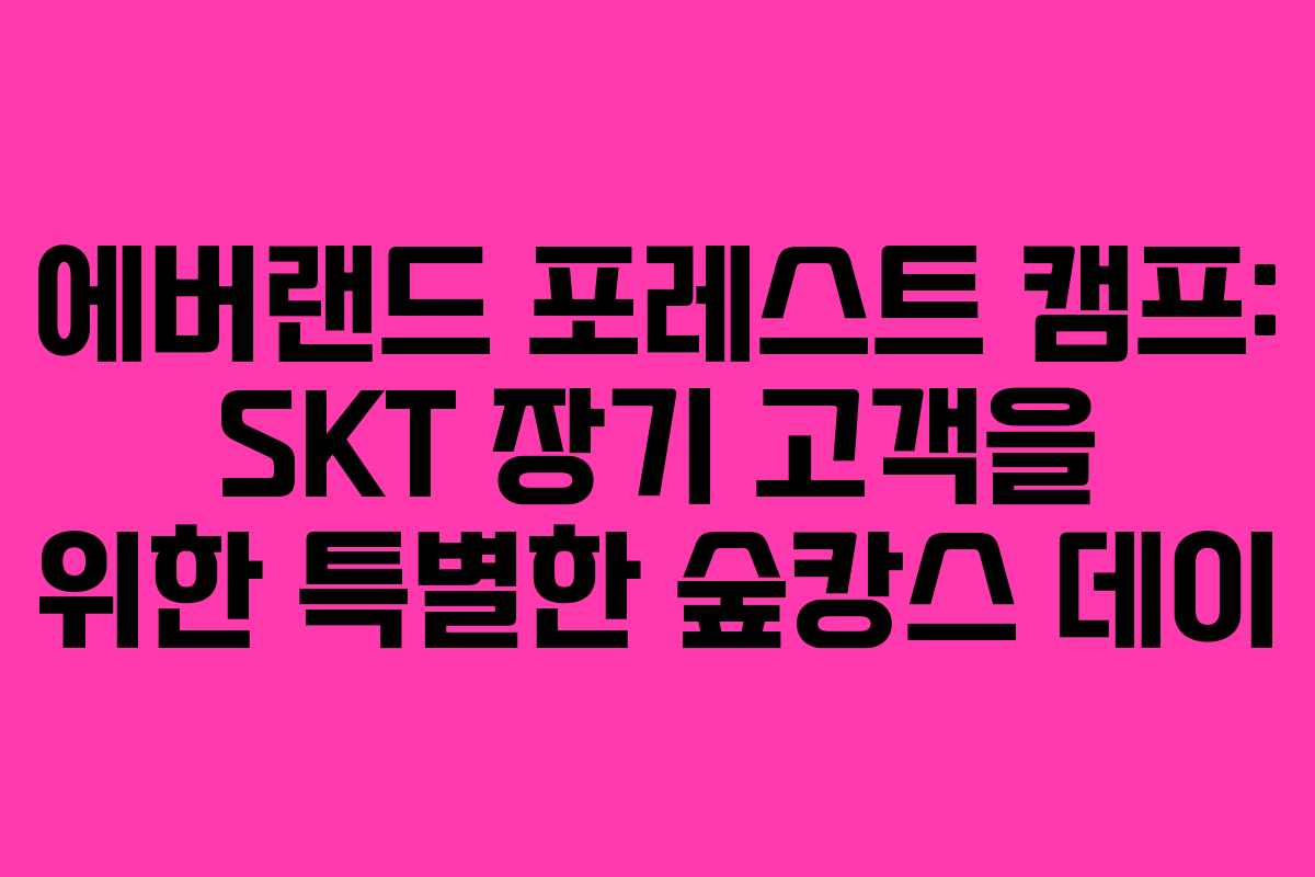 에버랜드 포레스트 캠프: SKT 장기 고객을 위한 특별한 숲캉스 데이