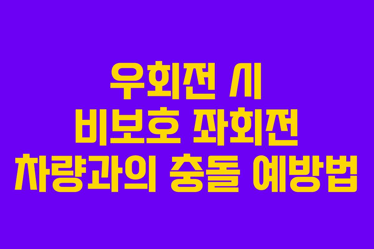 우회전 시 비보호 좌회전 차량과의 충돌 예방법