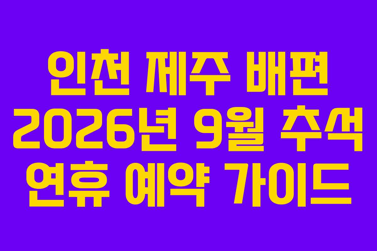 인천 제주 배편 2026년 9월 추석 연휴 예약 가이드