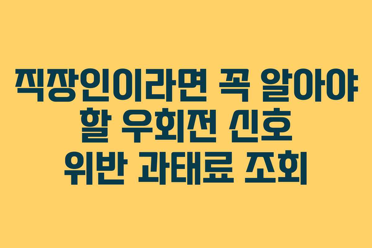 직장인이라면 꼭 알아야 할 우회전 신호 위반 과태료 조회
