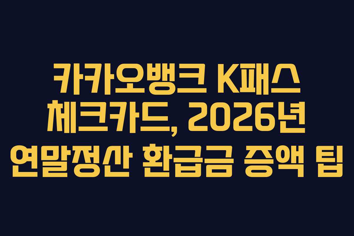 카카오뱅크 K패스 체크카드, 2026년 연말정산 환급금 증액 팁