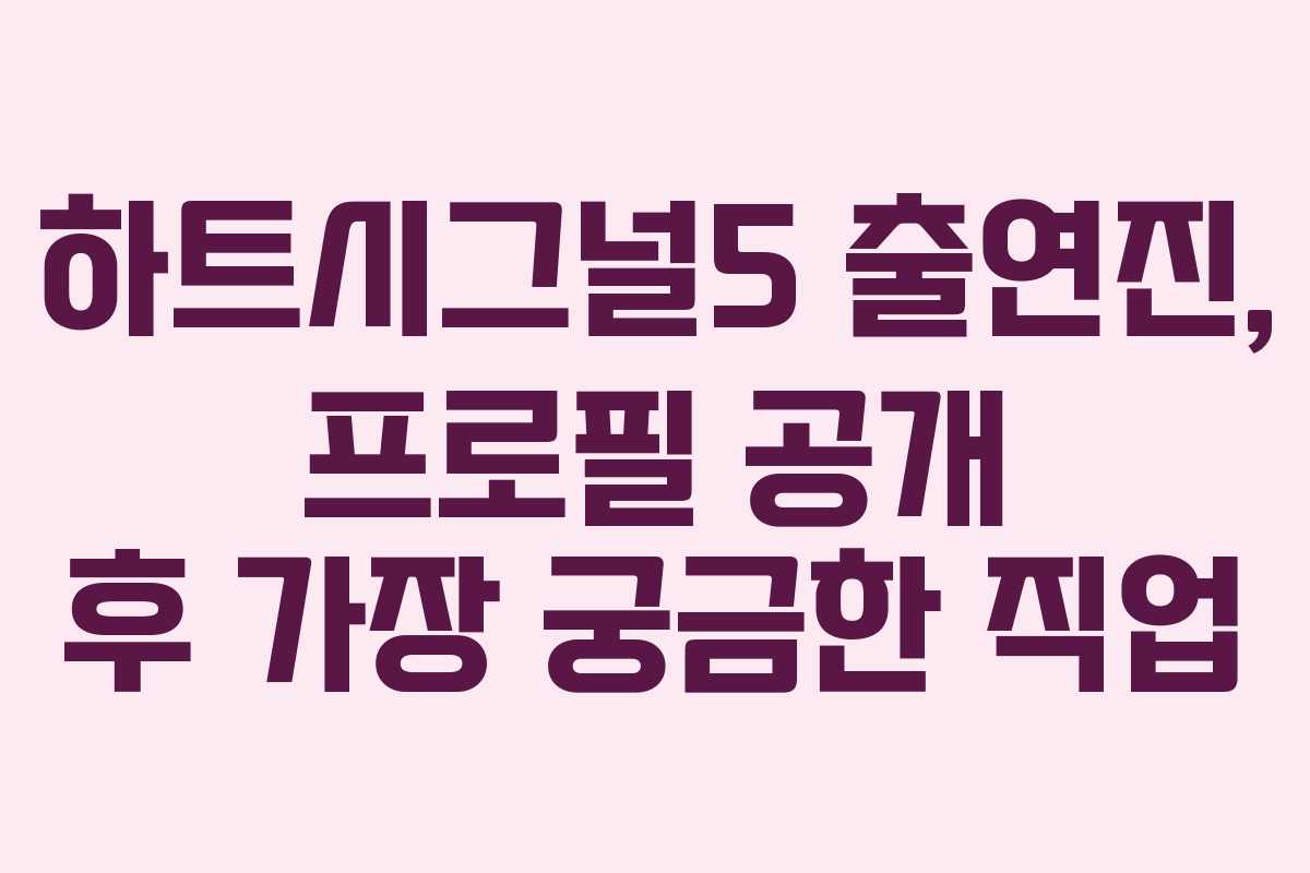 하트시그널5 출연진, 프로필 공개 후 가장 궁금한 직업