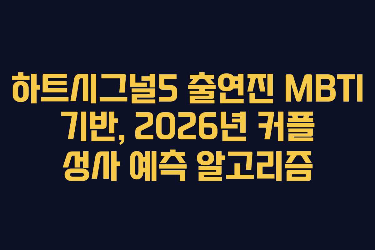 하트시그널5 출연진 MBTI 기반, 2026년 커플 성사 예측 알고리즘