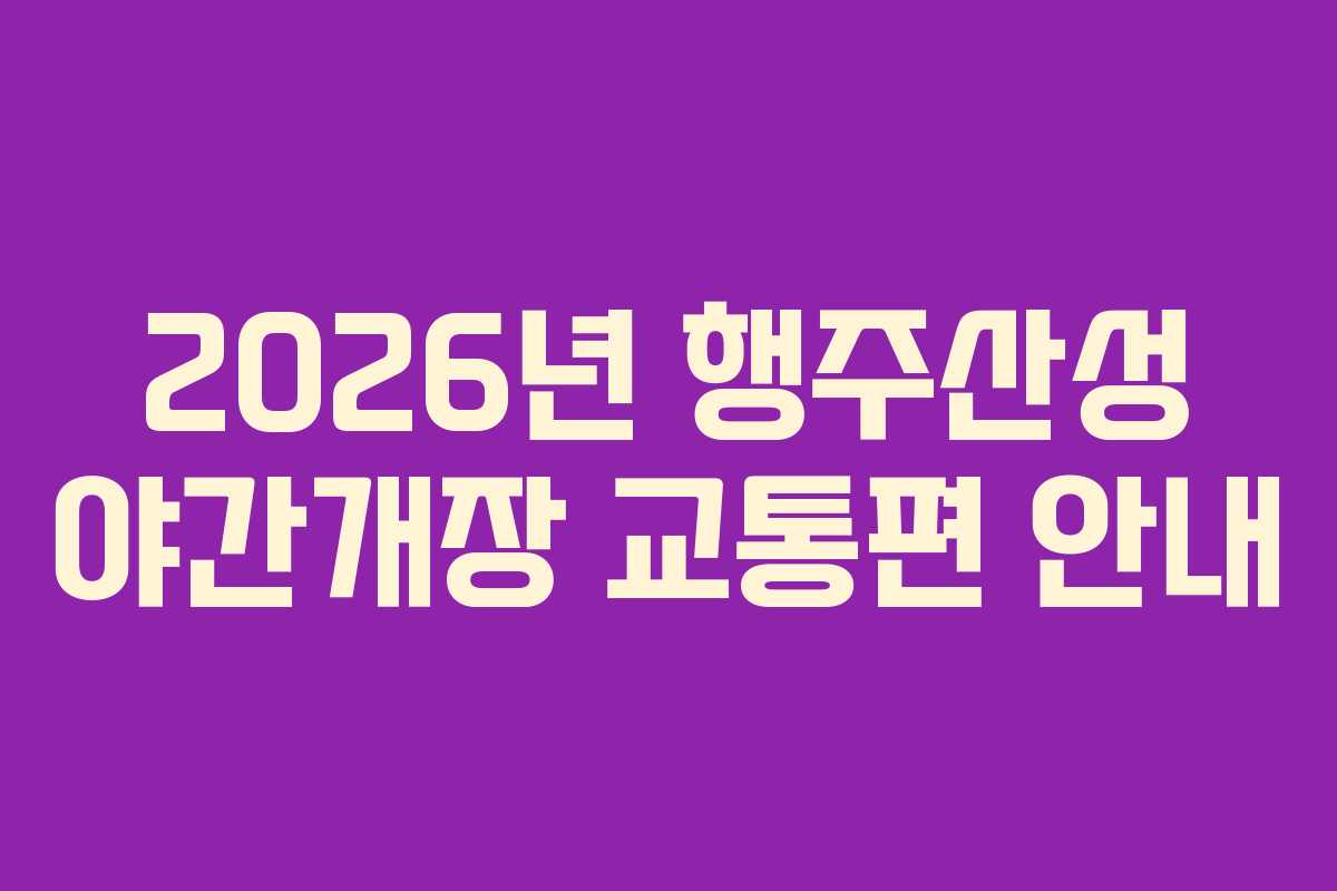 2026년 행주산성 야간개장 교통편 안내