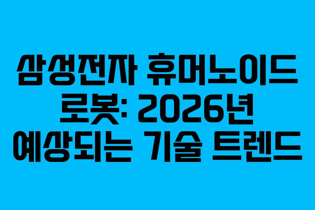 삼성전자 휴머노이드 로봇: 2026년 예상되는 기술 트렌드