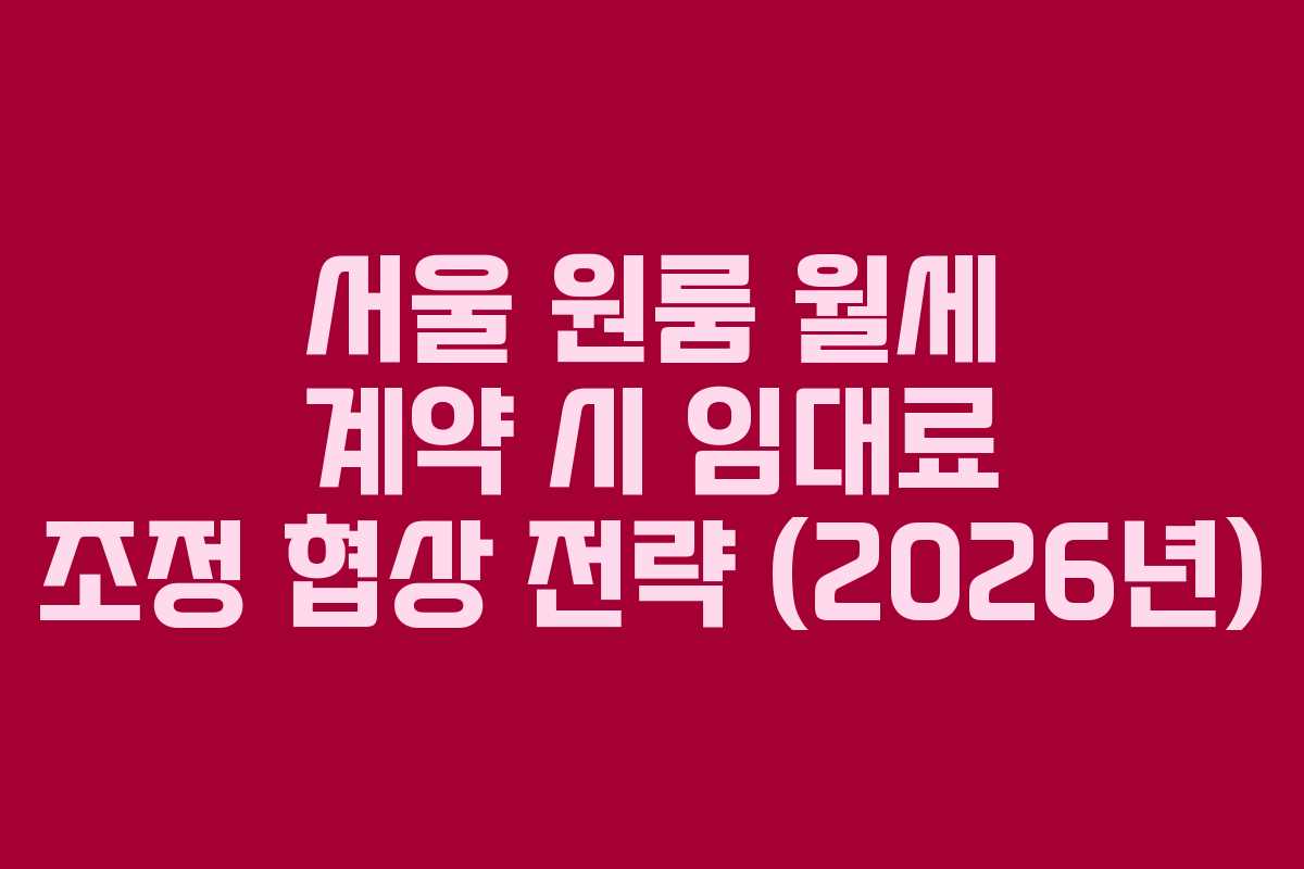 서울 원룸 월세 계약 시 임대료 조정 협상 전략 (2026년)