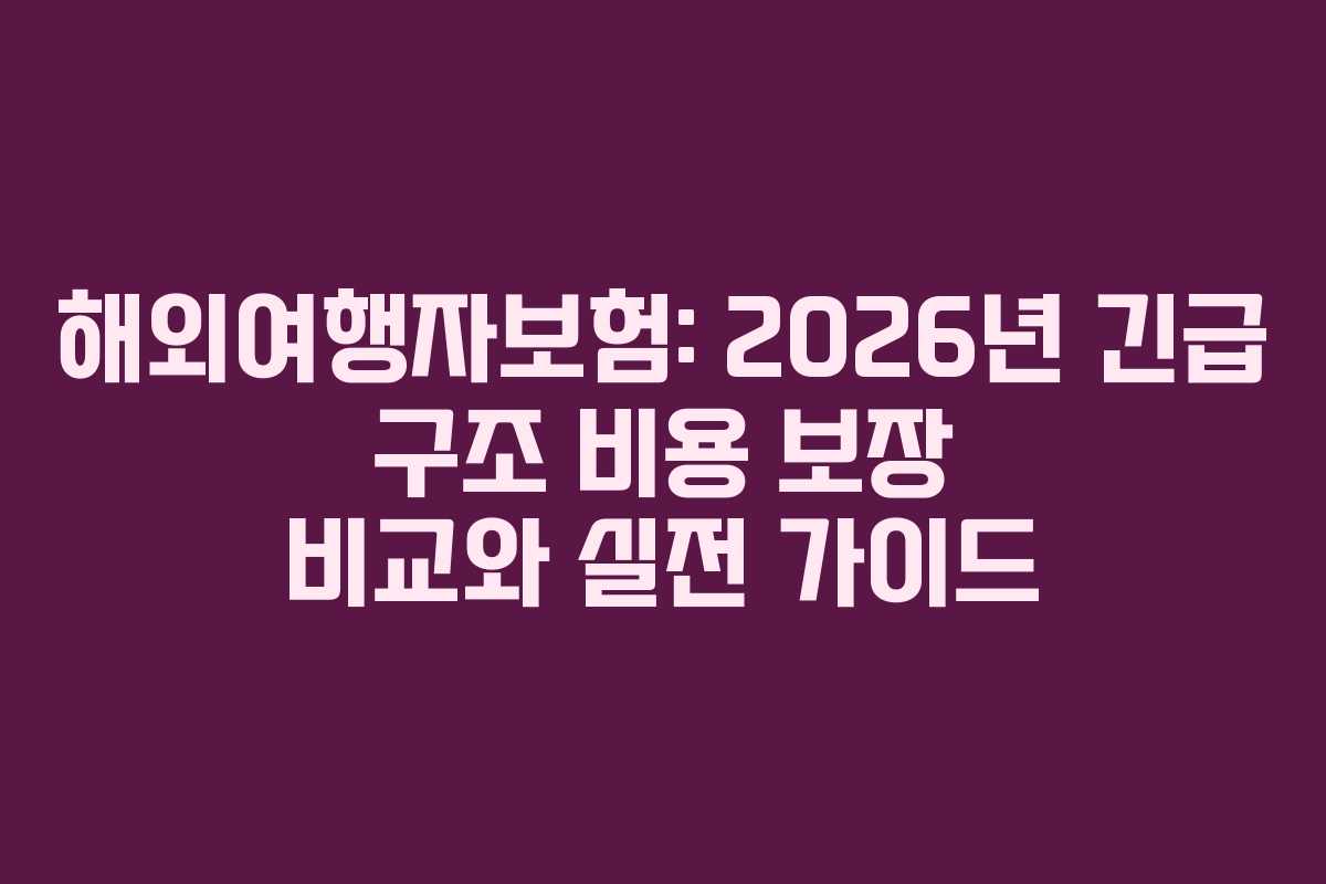 해외여행자보험: 2026년 긴급 구조 비용 보장 비교와 실전 가이드