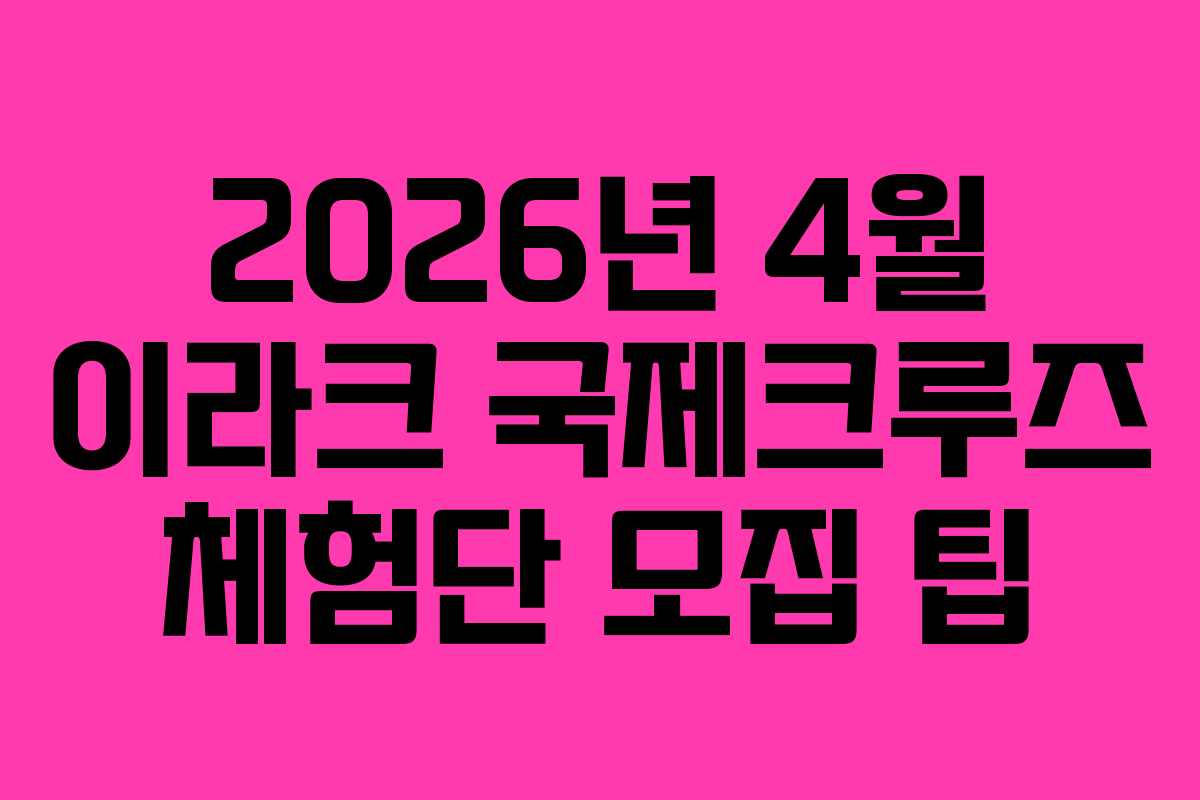 2026년 4월 이라크 국제크루즈 체험단 모집 팁