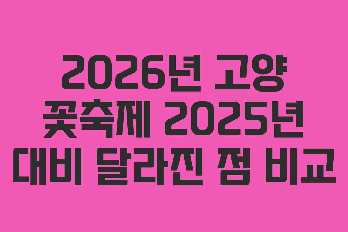 2026년 고양 꽃축제 2025년 대비 달라진 점 비교