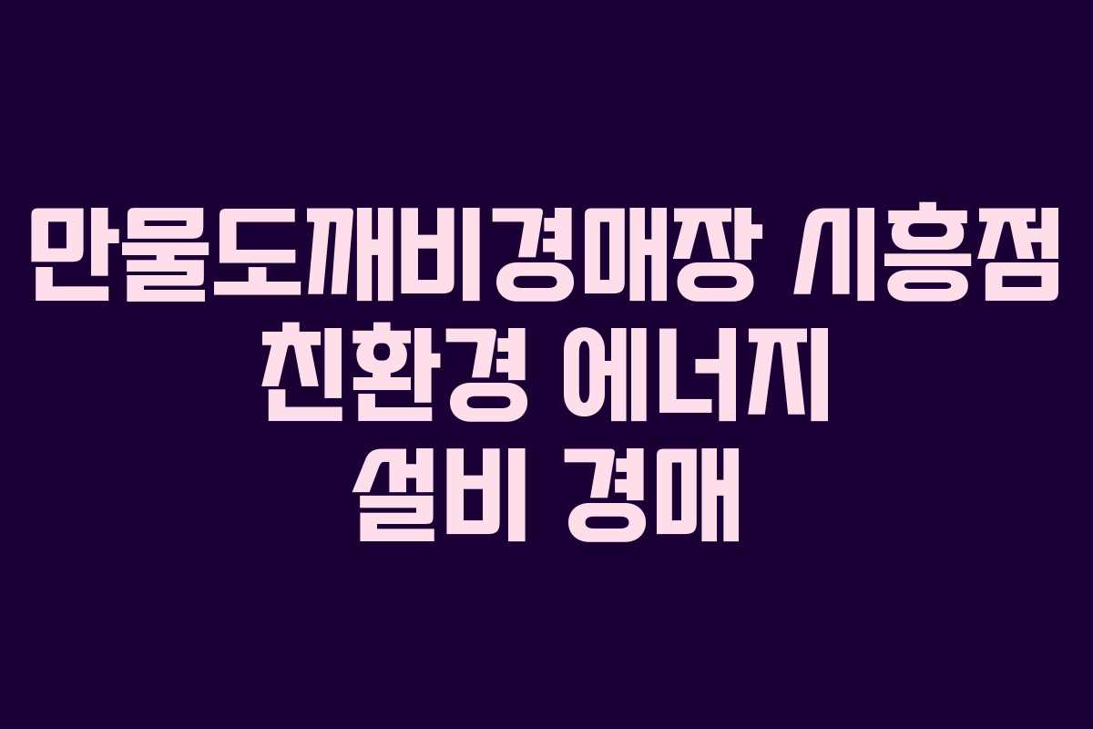만물도깨비경매장 시흥점 친환경 에너지 설비 경매