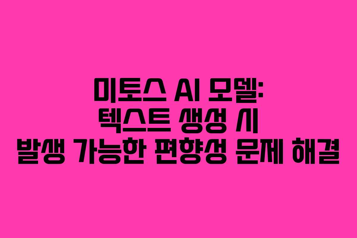 미토스 AI 모델: 텍스트 생성 시 발생 가능한 편향성 문제 해결