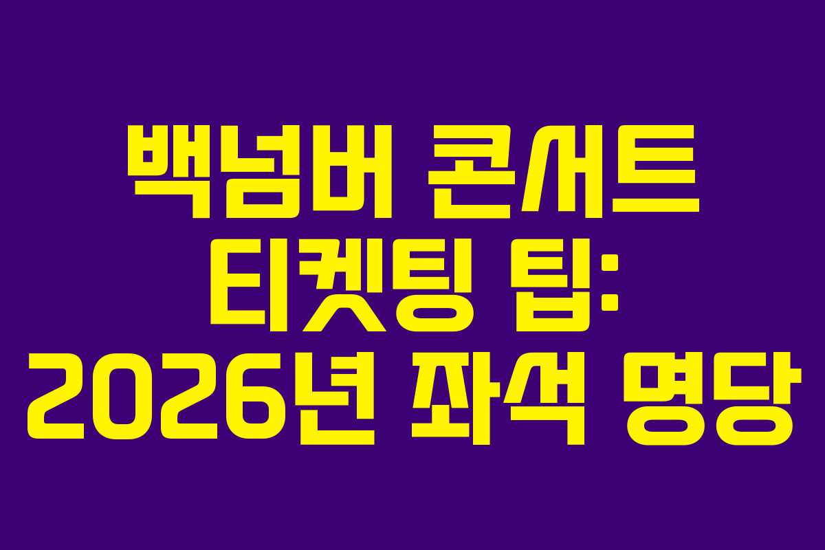 백넘버 콘서트 티켓팅 팁: 2026년 좌석 명당