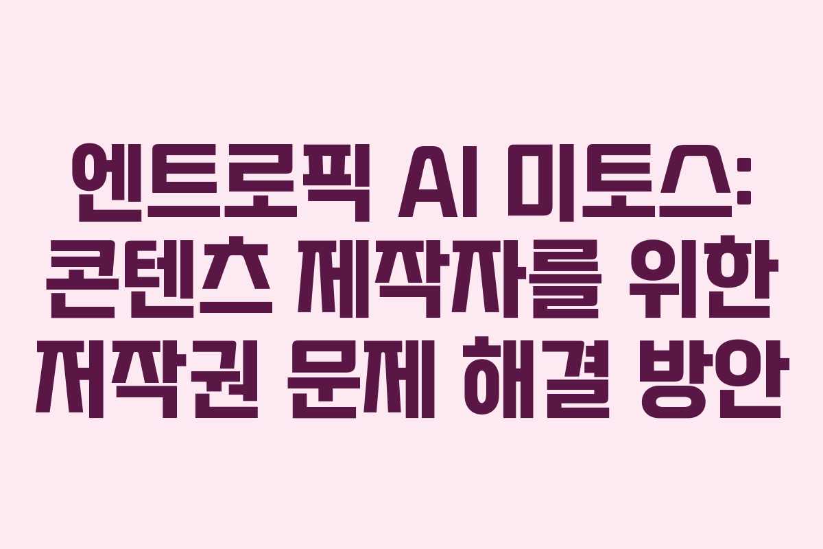 엔트로픽 AI 미토스: 콘텐츠 제작자를 위한 저작권 문제 해결 방안