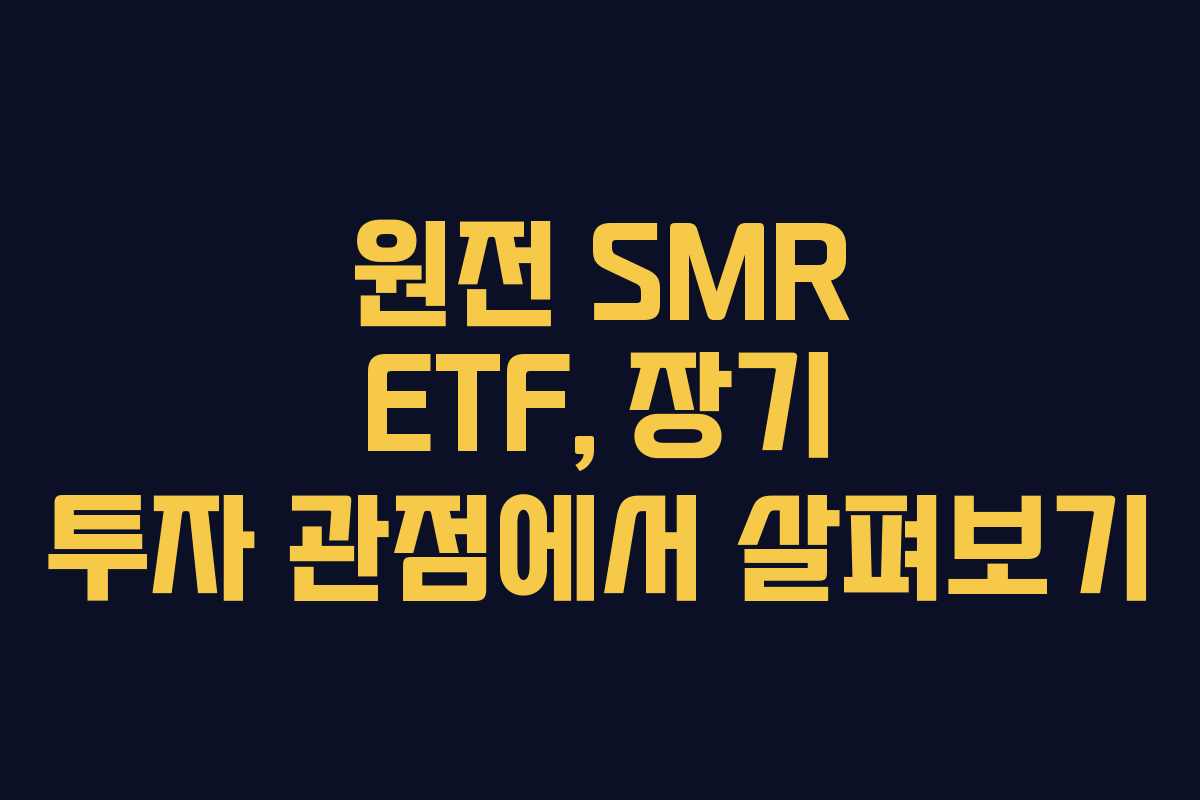 원전 SMR ETF, 장기 투자 관점에서 살펴보기