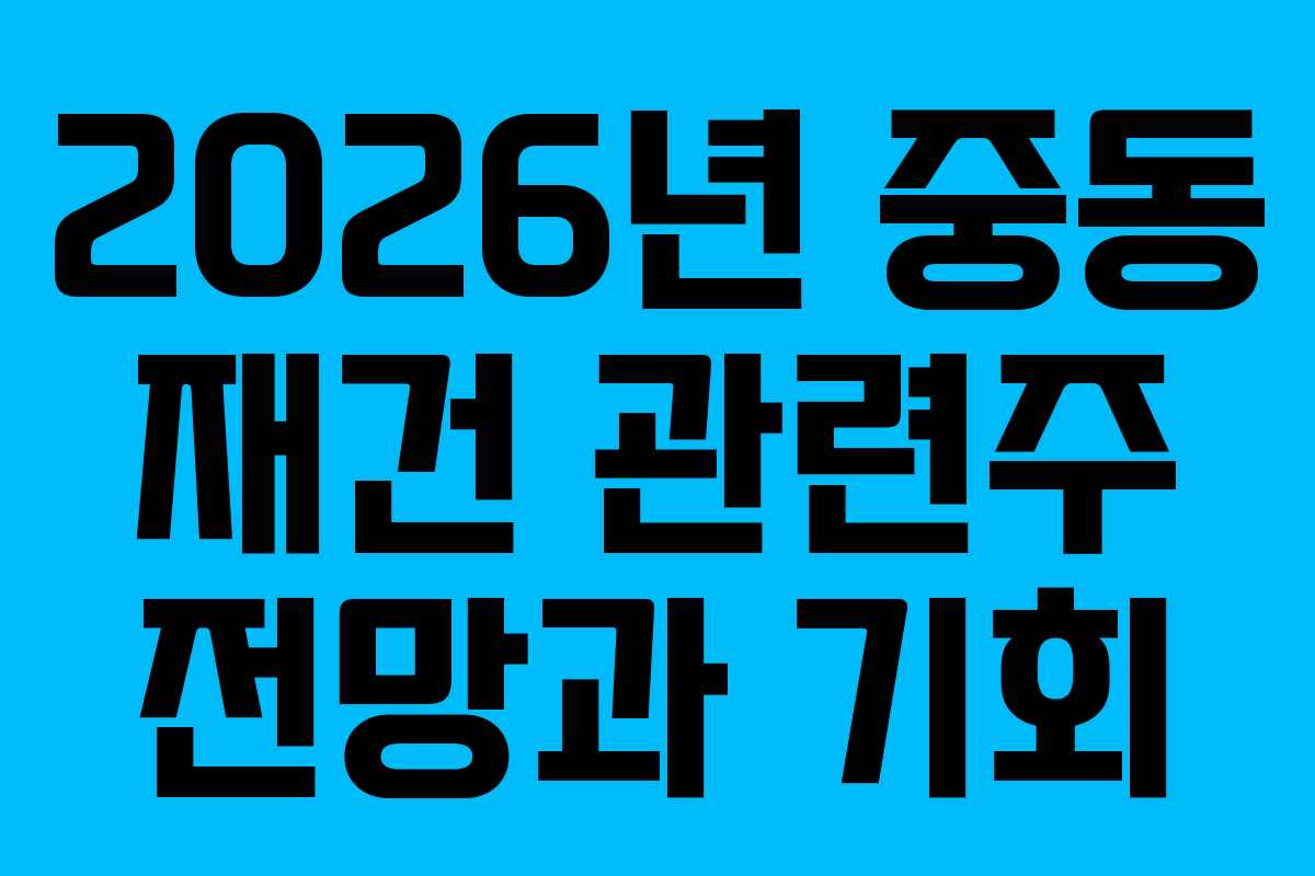 2026년 중동 재건 관련주 전망과 기회