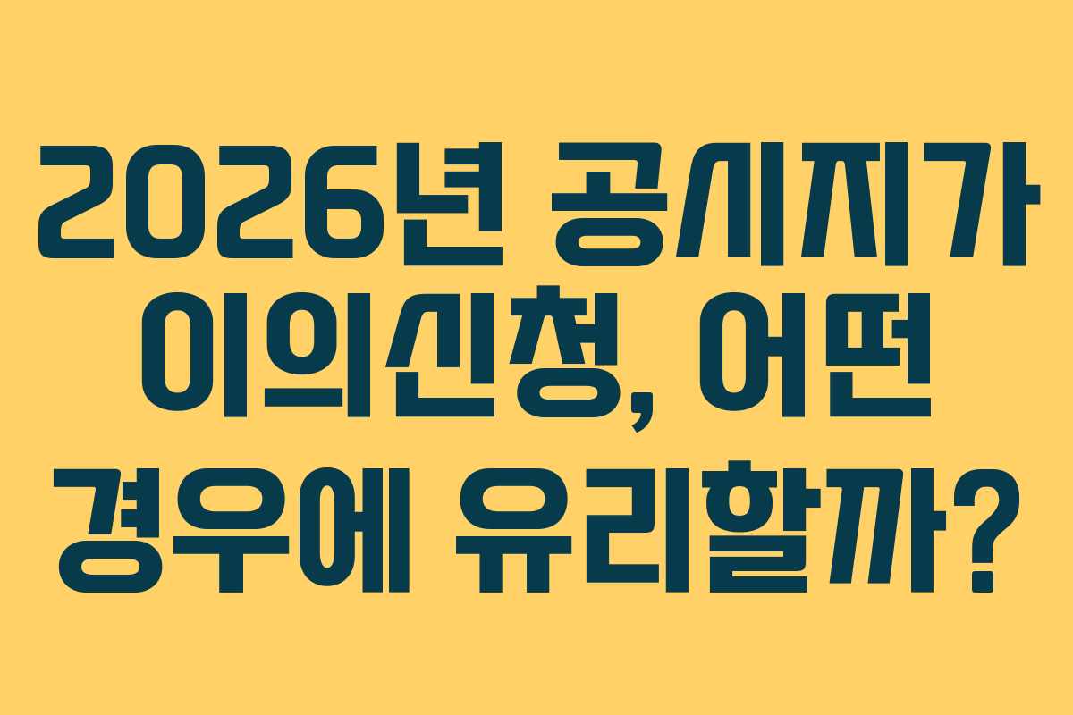 2026년 공시지가 이의신청, 어떤 경우에 유리할까?