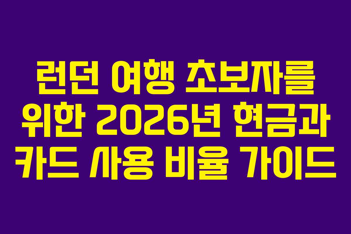 런던 여행 초보자를 위한 2026년 현금과 카드 사용 비율 가이드