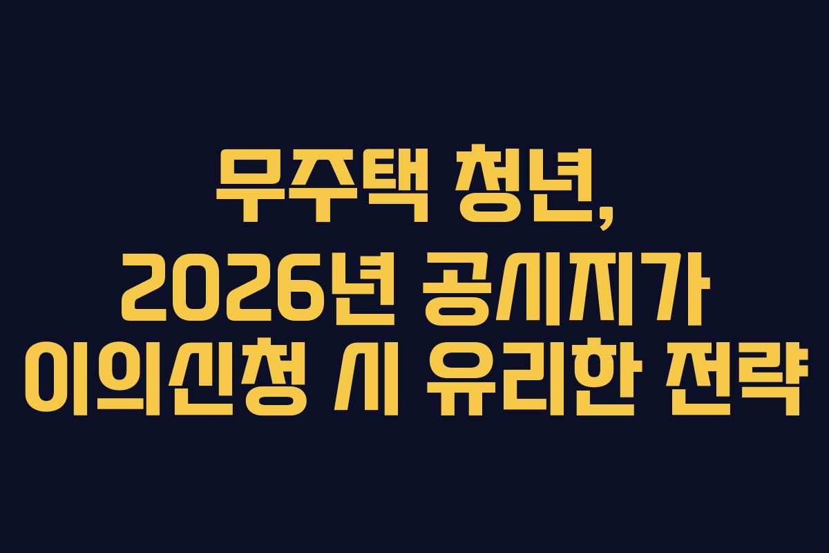 무주택 청년, 2026년 공시지가 이의신청 시 유리한 전략
